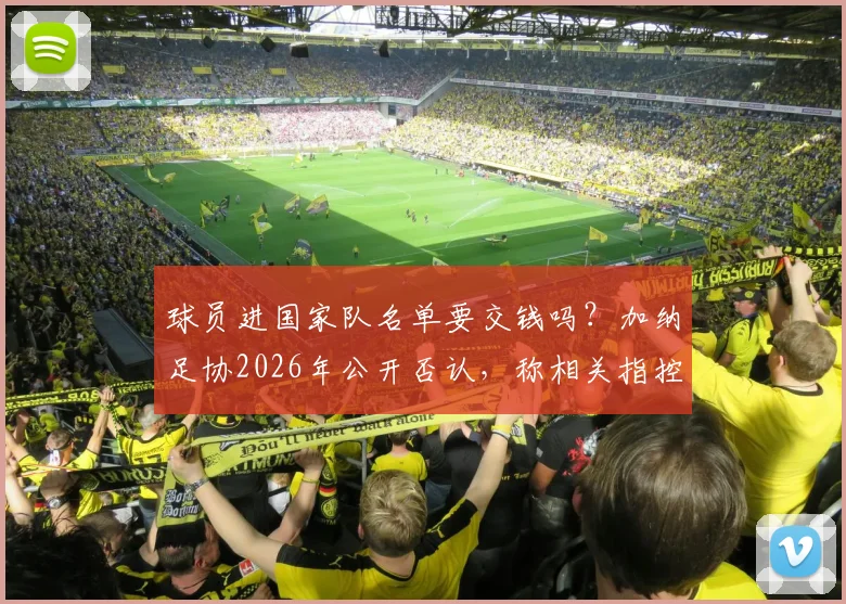 球员进国家队名单要交钱吗?加纳足协2026年公开否认,称相关指控为恶意捏造