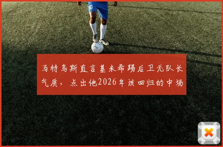 马特乌斯直言基米希踢后卫无队长气质，点出他2026年该回归的中场角色与对德国队影响