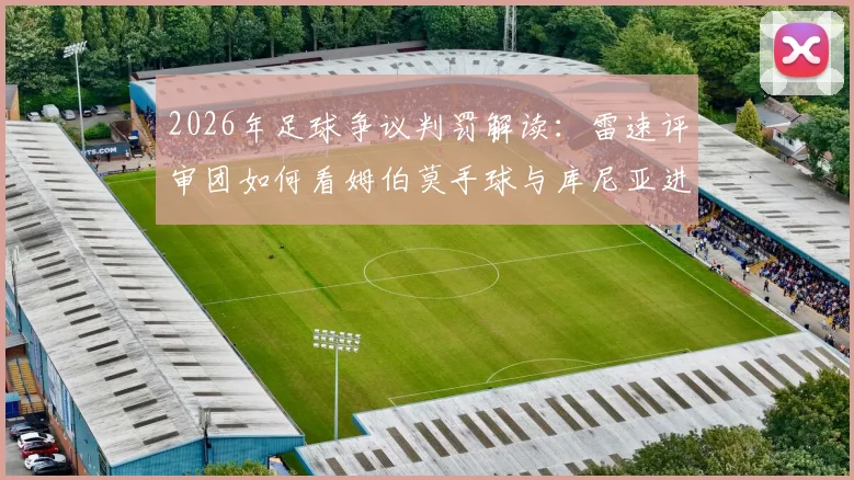 2026年足球争议判罚解读：雷速评审团如何看姆伯莫手球与库尼亚进球有效性