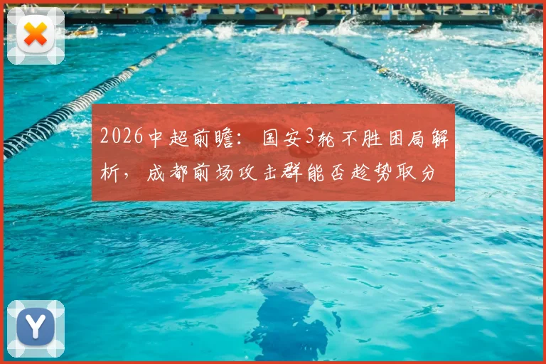 2026中超前瞻：国安3轮不胜困局解析，成都前场攻击群能否趁势取分？伤病员回归成关键看点