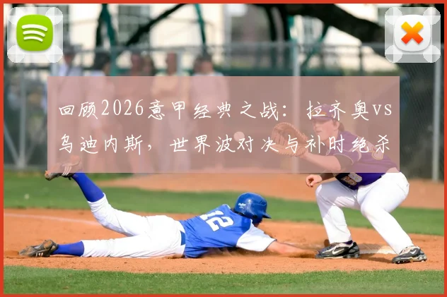 回顾2026意甲经典之战:拉齐奥vs乌迪内斯,世界波对决与补时绝杀绝平的激情九十分钟