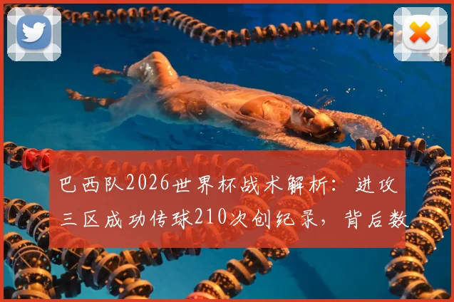 巴西队2026世界杯战术解析:进攻三区成功传球210次创纪录,背后数据与实战意义深度剖析