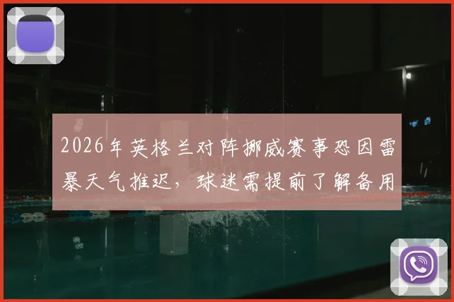 2026年英格兰对阵挪威赛事恐因雷暴天气推迟,球迷需提前了解备用计划与观赛指南