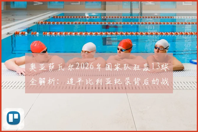 奥亚萨瓦尔2026年国家队狂轰13球全解析：追平比利亚纪录背后的战术与个人蜕变