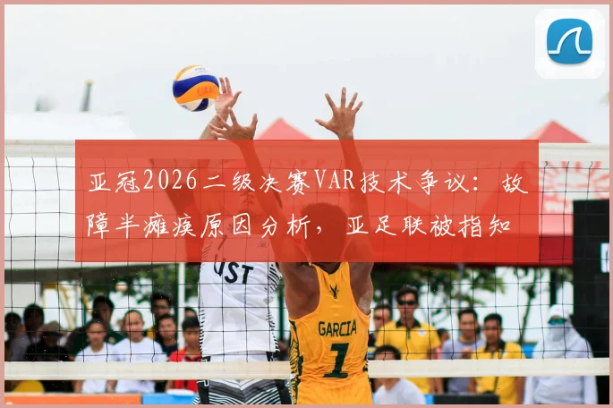亚冠2026二级决赛VAR技术争议：故障半瘫痪原因分析，亚足联被指知情无作为影响几何