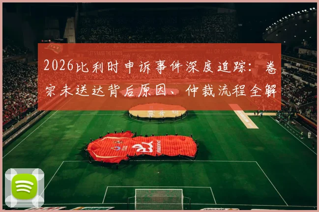 2026比利时申诉事件深度追踪：卷宗未送达背后原因、仲裁流程全解析与形式主义质疑