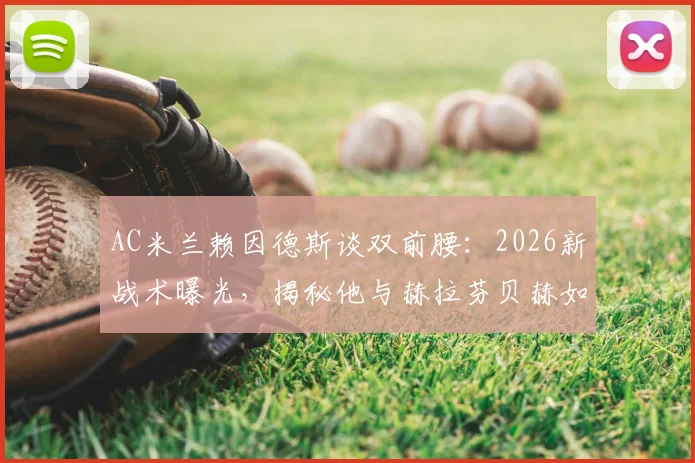 AC米兰赖因德斯谈双前腰：2026新战术曝光，揭秘他与赫拉芬贝赫如何在中场控制比赛