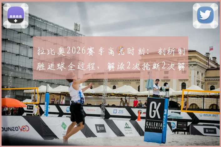 拉比奥2026赛季高光时刻：剖析制胜进球全过程，解读2次抢断2次解围背后的战术价值