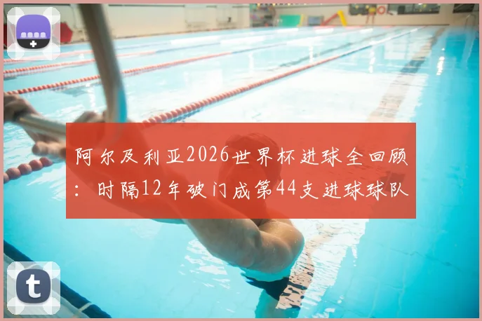 阿尔及利亚2026世界杯进球全回顾：时隔12年破门成第44支进球球队，附球队近况分析与赛事展望