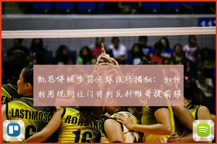 凯恩停顿步罚点球技巧揭秘：如何利用规则让门将利瓦科维奇提前移动犯规