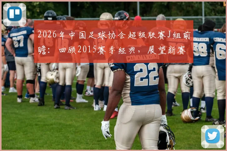 2026年中国足球协会超级联赛J组前瞻：回顾2015赛季经典，展望新赛制下的格局与黑马猜想