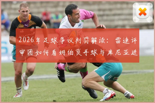 2026年足球争议判罚解读:雷速评审团如何看姆伯莫手球与库尼亚进球有效性