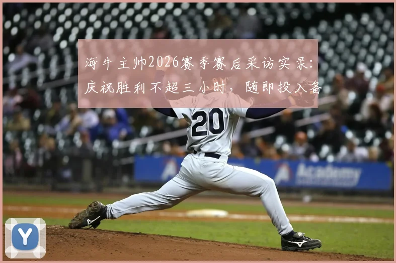 海牛主帅2026赛季赛后采访实录:庆祝胜利不超三小时,随即投入备战,揭秘职业球队心态快速转换法则