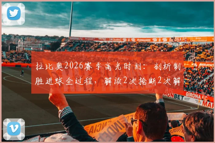 拉比奥2026赛季高光时刻:剖析制胜进球全过程,解读2次抢断2次解围背后的战术价值