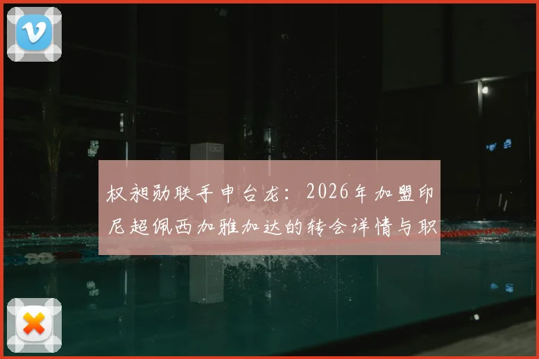 权昶勋联手申台龙:2026年加盟印尼超佩西加雅加达的转会详情与职业前景分析