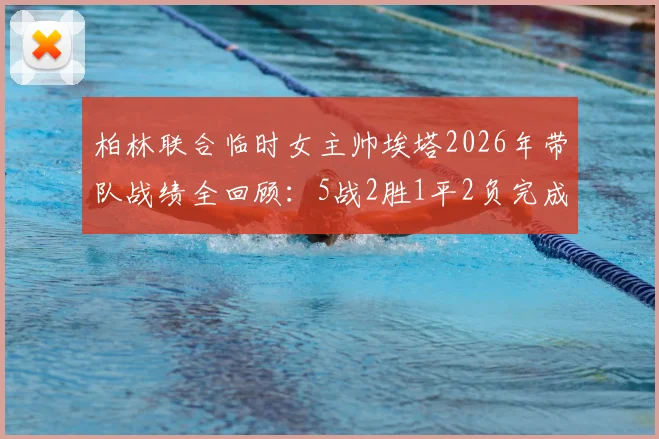柏林联合临时女主帅埃塔2026年带队战绩全回顾：5战2胜1平2负完成保级任务后卸任