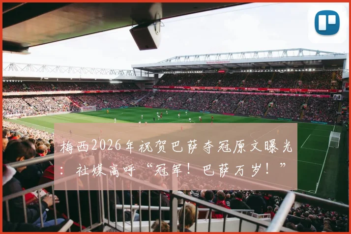 梅西2026年祝贺巴萨夺冠原文曝光：社媒高呼“冠军！巴萨万岁！”引发热议