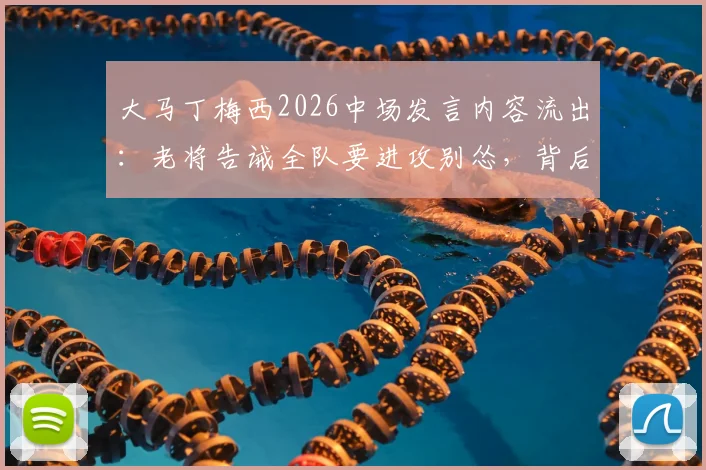 大马丁梅西2026中场发言内容流出:老将告诫全队要进攻别怂,背后战术解析