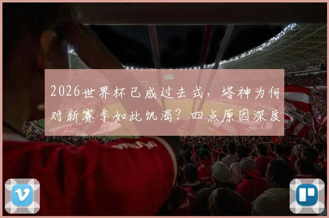 2026世界杯已成过去式,塔神为何对新赛季如此饥渴?四点原因深度剖析球迷心态