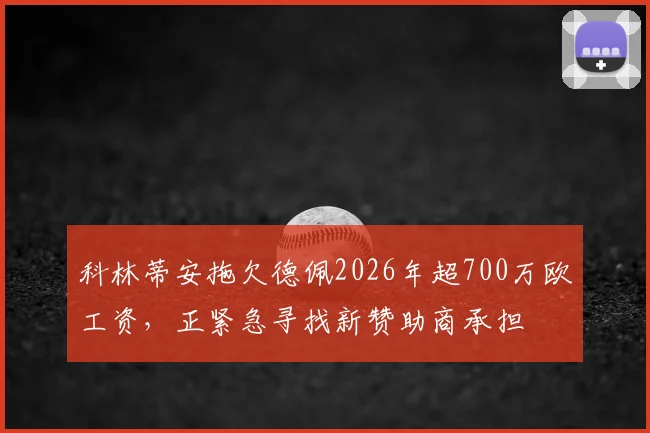 科林蒂安拖欠德佩2026年超700万欧工资，正紧急寻找新赞助商承担