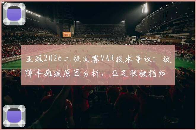 亚冠2026二级决赛VAR技术争议:故障半瘫痪原因分析,亚足联被指知情无作为影响几何