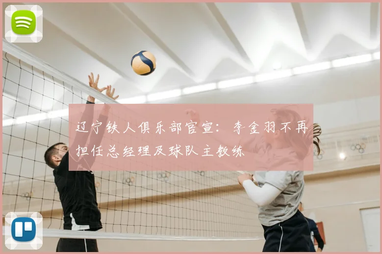 辽宁铁人俱乐部官宣:李金羽不再担任总经理及球队主教练