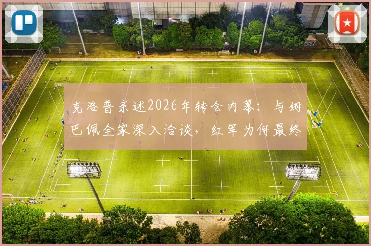 克洛普亲述2026年转会内幕：与姆巴佩全家深入洽谈，红军为何最终错失天才前锋？