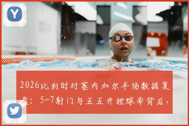 2026比利时对塞内加尔半场数据复盘:5-7射门与五五开控球率背后,胜负关键究竟在哪?